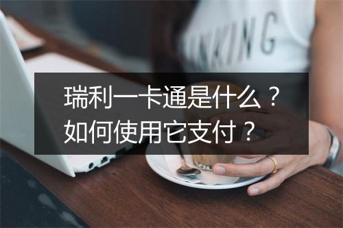 瑞利一卡通是什么？如何使用它支付？