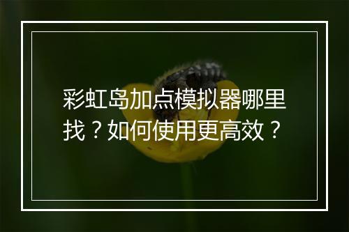 彩虹岛加点模拟器哪里找?如何使用更高效?