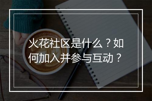 火花社区是什么？如何加入并参与互动？