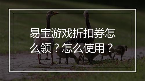 易宝游戏折扣券怎么领？怎么使用？