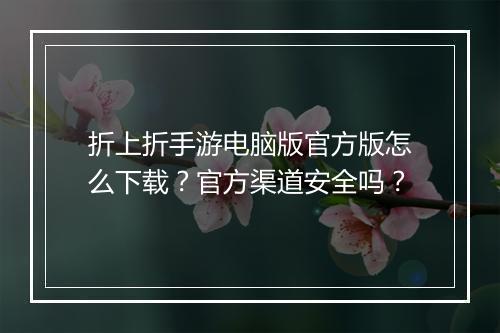 折上折手游电脑版官方版怎么下载？官方渠道安全吗？