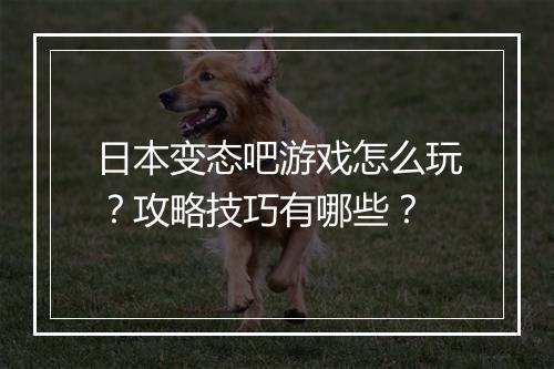 日本变态吧游戏怎么玩？攻略技巧有哪些？