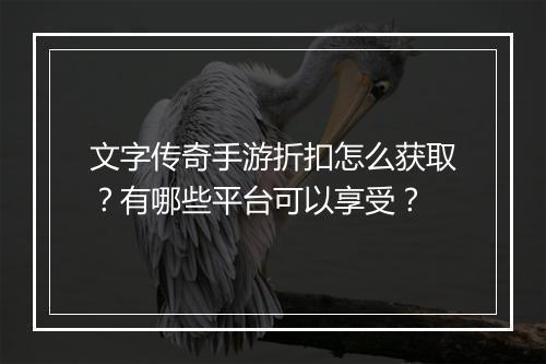 文字传奇手游折扣怎么获取？有哪些平台可以享受？