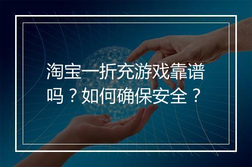 淘宝一折充游戏靠谱吗?如何确保安全?