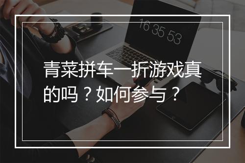 青菜拼车一折游戏真的吗？如何参与？