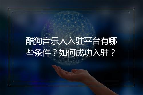 酷狗音乐人入驻平台有哪些条件?如何成功入驻?