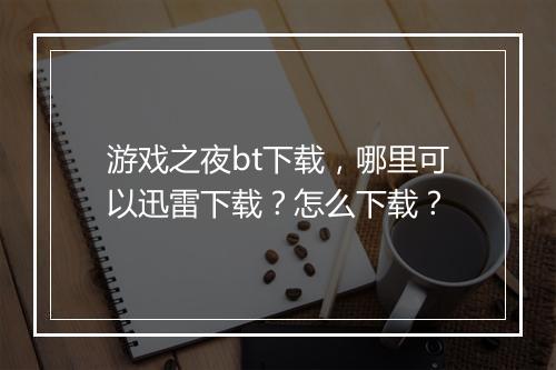 游戏之夜bt下载，哪里可以迅雷下载？怎么下载？