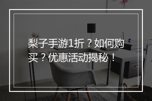 梨子手游1折?如何购买?优惠活动揭秘!