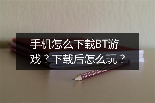 手机怎么下载BT游戏？下载后怎么玩？