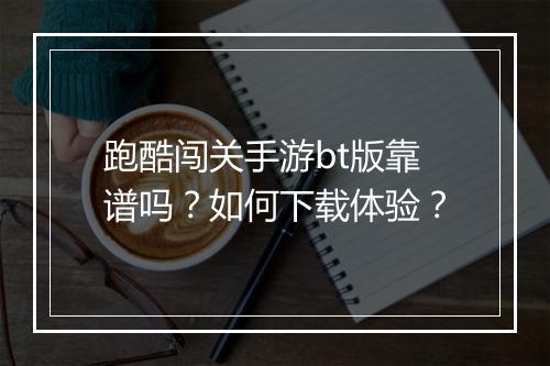 跑酷闯关手游bt版靠谱吗？如何下载体验？