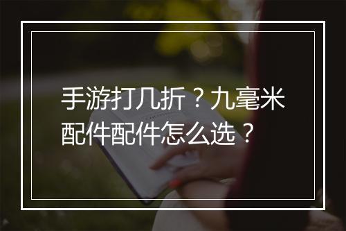 手游打几折？九毫米配件配件怎么选？