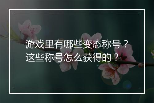 游戏里有哪些变态称号？这些称号怎么获得的？