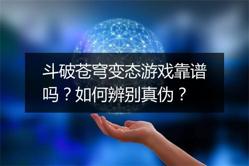 斗破苍穹变态游戏靠谱吗？如何辨别真伪？
