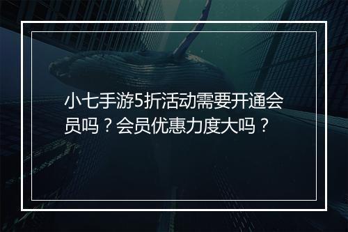 小七手游5折活动需要开通会员吗?会员优惠力度大吗?