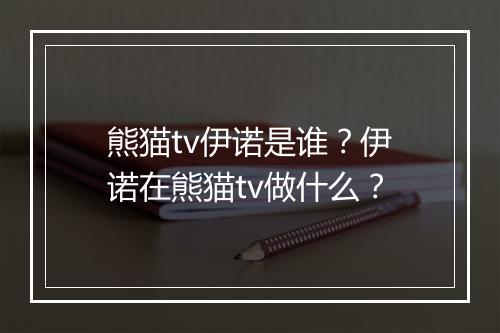 熊猫tv伊诺是谁？伊诺在熊猫tv做什么？