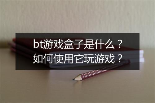 bt游戏盒子是什么？如何使用它玩游戏？