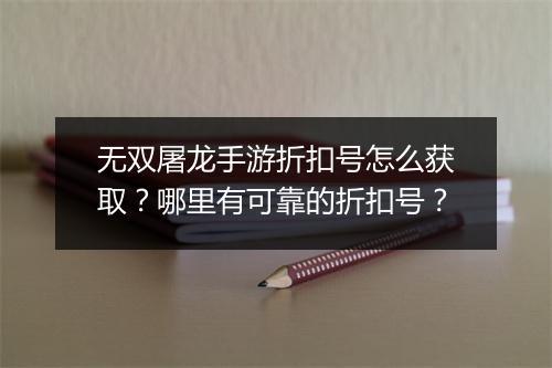 无双屠龙手游折扣号怎么获取?哪里有可靠的折扣号?