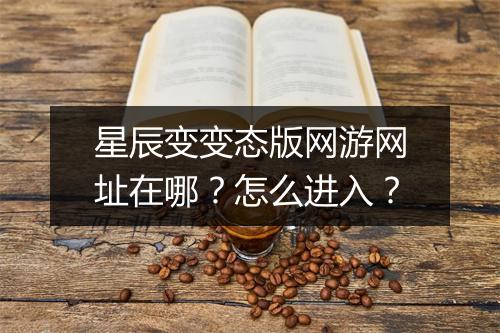 星辰变变态版网游网址在哪？怎么进入？