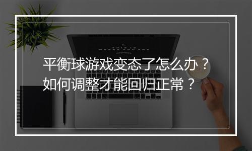 平衡球游戏变态了怎么办?如何调整才能回归正常?