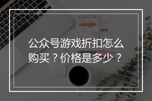 公众号游戏折扣怎么购买？价格是多少？