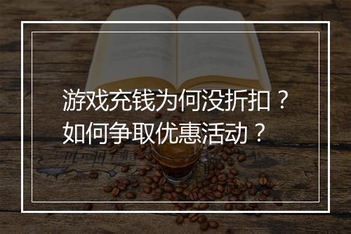 游戏充钱为何没折扣？如何争取优惠活动？