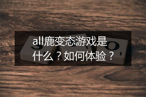 all鹿变态游戏是什么？如何体验？