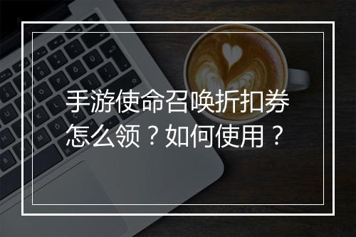 手游使命召唤折扣券怎么领？如何使用？