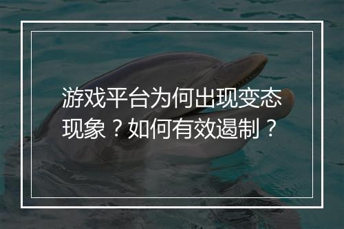 游戏平台为何出现变态现象？如何有效遏制？