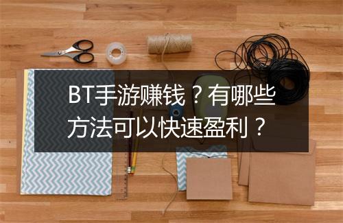 BT手游赚钱？有哪些方法可以快速盈利？