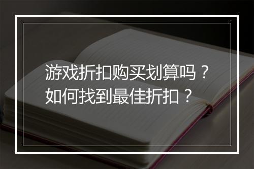 游戏折扣购买划算吗？如何找到最佳折扣？