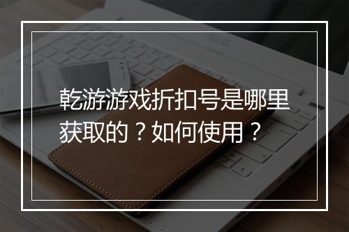 乾游游戏折扣号是哪里获取的？如何使用？