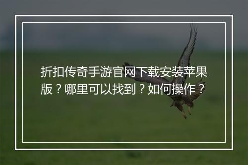 折扣传奇手游官网下载安装苹果版？哪里可以找到？如何操作？