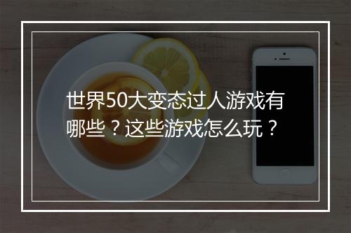 世界50大变态过人游戏有哪些?这些游戏怎么玩?