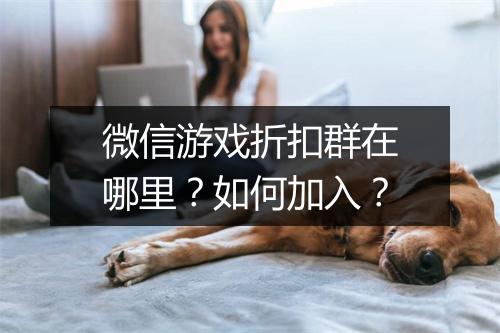 微信游戏折扣群在哪里？如何加入？