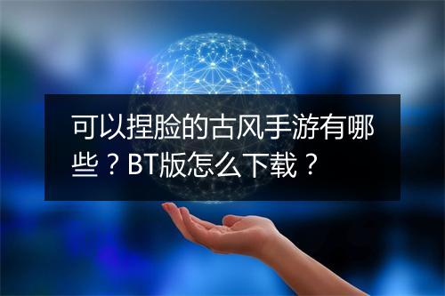 可以捏脸的古风手游有哪些？BT版怎么下载？