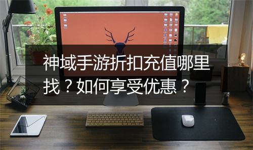 神域手游折扣充值哪里找？如何享受优惠？