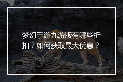 梦幻手游九游版有哪些折扣？如何获取最大优惠？