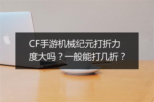 CF手游机械纪元打折力度大吗?一般能打几折?