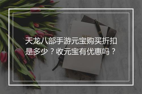 天龙八部手游元宝购买折扣是多少？收元宝有优惠吗？