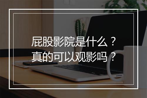 屁股影院是什么？真的可以观影吗？