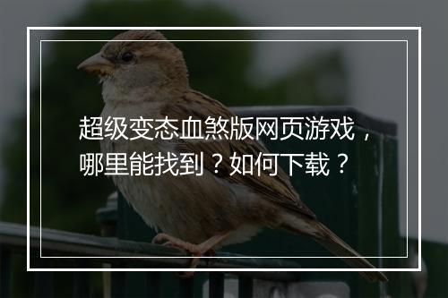 超级变态血煞版网页游戏,哪里能找到?如何下载?