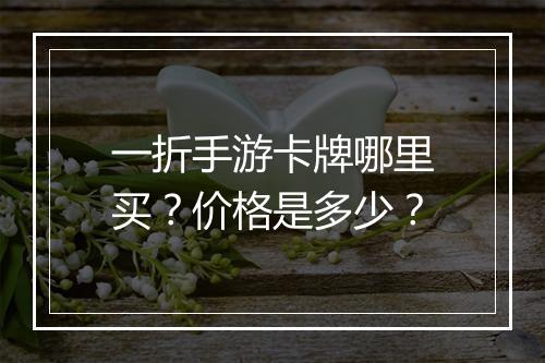 一折手游卡牌哪里买？价格是多少？
