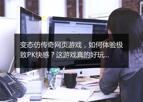 变态仿传奇网页游戏，如何体验极致PK快感？这游戏真的好玩吗？