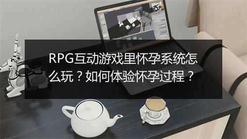 RPG互动游戏里怀孕系统怎么玩？如何体验怀孕过程？
