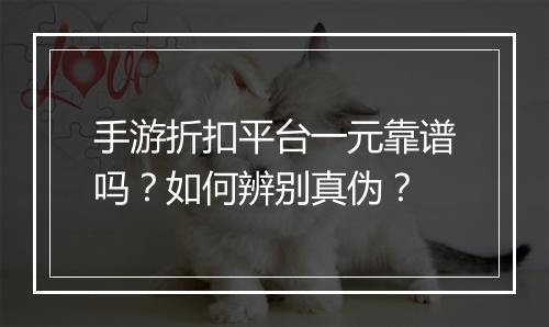 手游折扣平台一元靠谱吗？如何辨别真伪？
