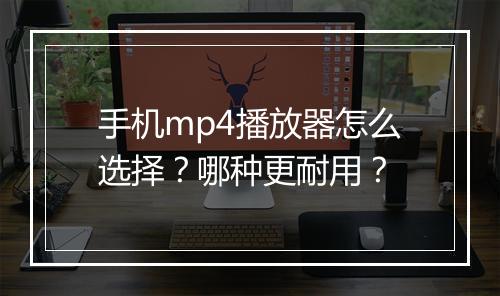 手机mp4播放器怎么选择?哪种更耐用?