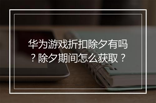 华为游戏折扣除夕有吗？除夕期间怎么获取？