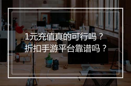 1元充值真的可行吗？折扣手游平台靠谱吗？