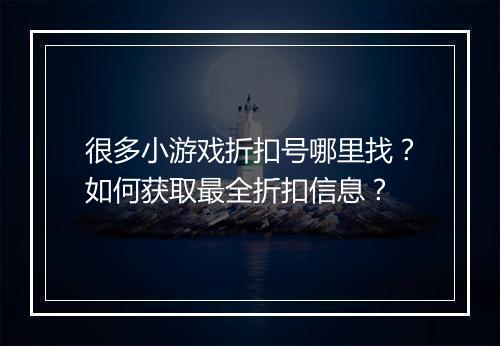 很多小游戏折扣号哪里找?如何获取最全折扣信息?