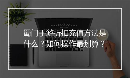 蜀门手游折扣充值方法是什么？如何操作最划算？